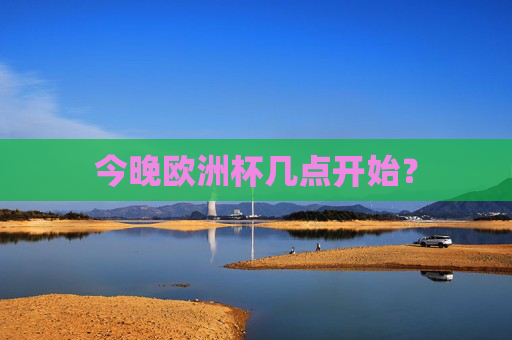 今晚欧洲杯几点开始？
