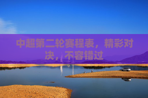 中超第二轮赛程表,精彩对决,不容错过 中超第二轮赛程表,精彩对决,不容错过