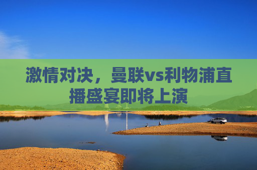 激情对决，曼联vs利物浦直播盛宴即将上演