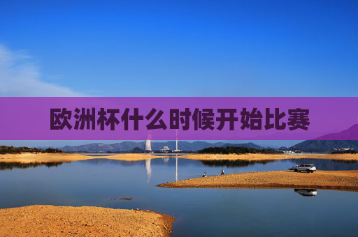 欧洲杯什么时候开始比赛 欧洲杯什么时候开始比赛