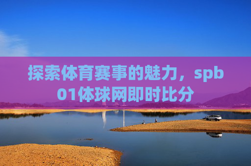 探索体育赛事的魅力，spb01体球网即时比分