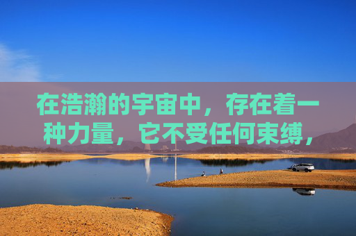在浩瀚的宇宙中,存在着一种力量,它不受任何束缚,自由自在地遨游于星辰之间。这种力量,便是傲斗凌天。它代表着一种不屈的精神,一种超越极限的勇气,一种追求卓越的决心 在浩瀚的宇宙中,存在着一种力量,它不受任何束缚,自由自在地遨游于星辰之间。这种力量,便是傲斗凌天。它代表着一种不屈的精神,一种超越极限的勇气,一种追求卓越的决心