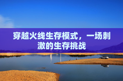 穿越火线生存模式，一场刺激的生存挑战