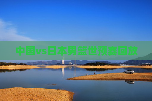 中国vs日本男篮世预赛回放