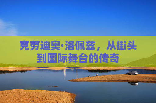 克劳迪奥·洛佩兹，从街头到国际舞台的传奇