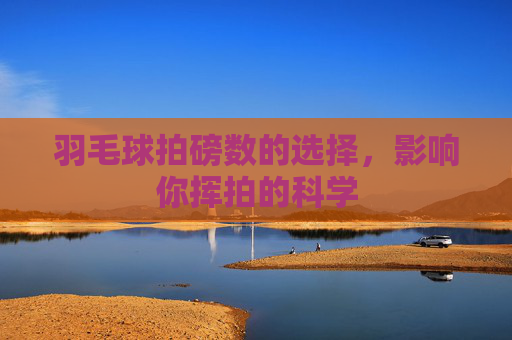羽毛球拍磅数的选择，影响你挥拍的科学