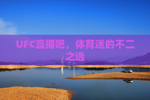 UFC直播吧，体育迷的不二之选