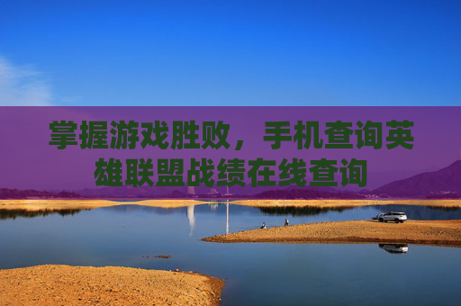 掌握游戏胜败，手机查询英雄联盟战绩在线查询
