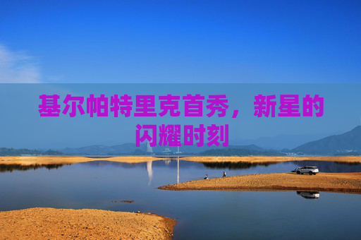 基尔帕特里克首秀，新星的闪耀时刻