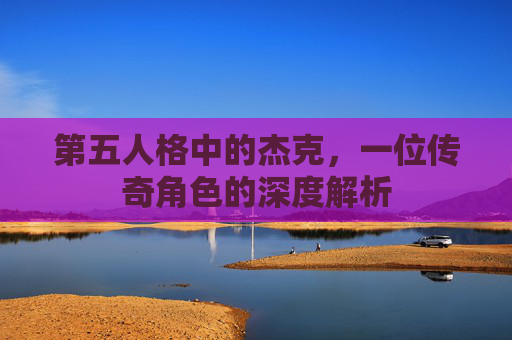 第五人格中的杰克，一位传奇角色的深度解析
