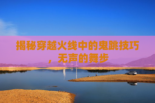 揭秘穿越火线中的鬼跳技巧，无声的舞步