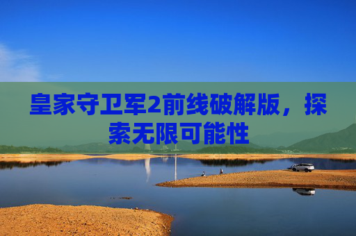 皇家守卫军2前线破解版，探索无限可能性