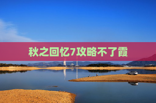 秋之回忆7攻略不了霞