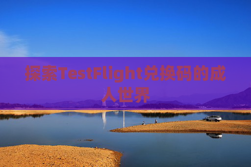 探索TestFlight兑换码的成人世界