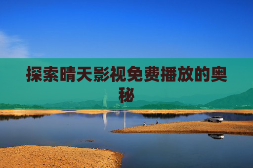 探索晴天影视免费播放的奥秘