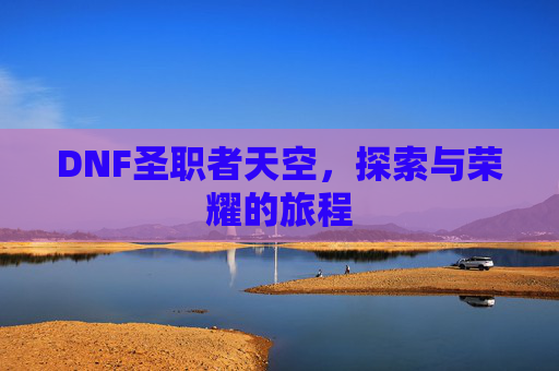 DNF圣职者天空，探索与荣耀的旅程