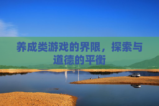 养成类游戏的界限，探索与道德的平衡