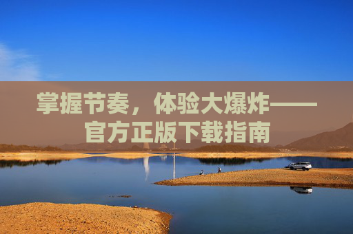 掌握节奏，体验大爆炸——官方正版下载指南