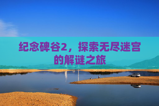 纪念碑谷2,探索无尽迷宫的解谜之旅 纪念碑谷2,探索无尽迷宫的解谜之旅