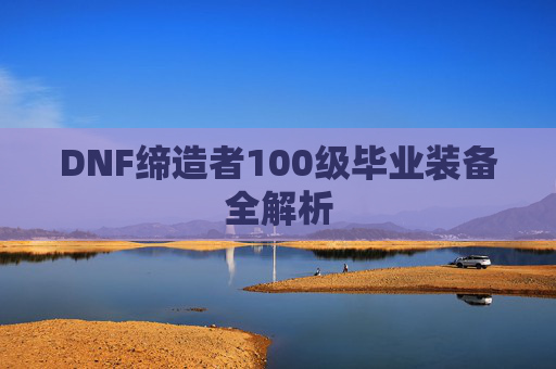 DNF缔造者100级毕业装备全解析