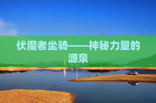 伏魔者坐骑——神秘力量的源泉