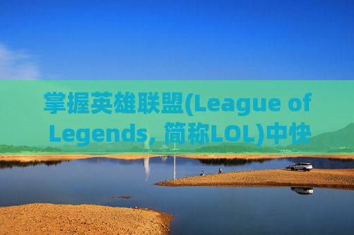 掌握英雄联盟(League of Legends, 简称LOL)中快捷攻击型移动技巧，让你在战斗中如鱼得水