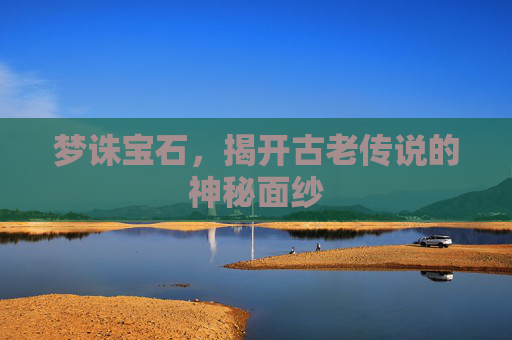 梦诛宝石，揭开古老传说的神秘面纱