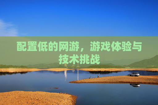 配置低的网游，游戏体验与技术挑战