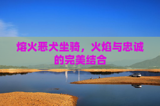 熔火恶犬坐骑，火焰与忠诚的完美结合
