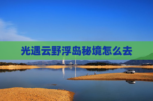 光遇云野浮岛秘境怎么去