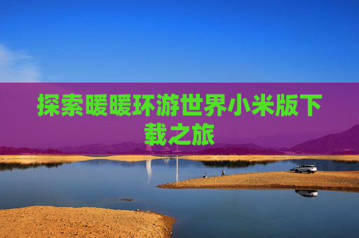 探索暖暖环游世界小米版下载之旅