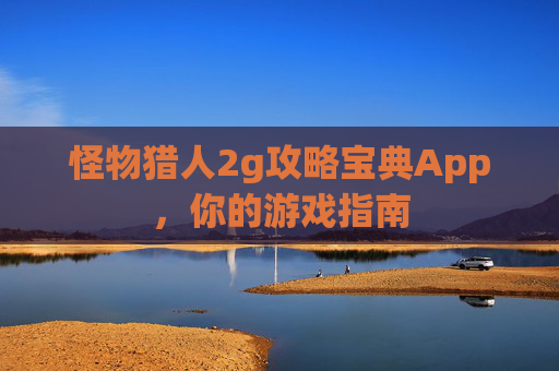 怪物猎人2g攻略宝典App，你的游戏指南