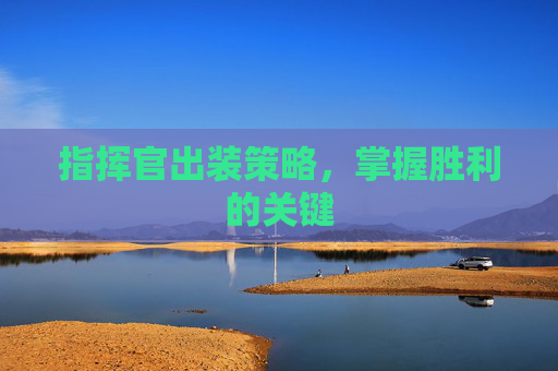 指挥官出装策略，掌握胜利的关键