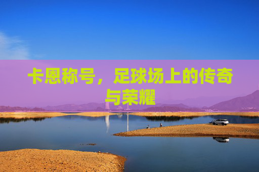 卡恩称号，足球场上的传奇与荣耀