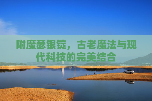 附魔瑟银锭，古老魔法与现代科技的完美结合