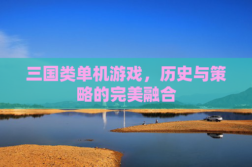 三国类单机游戏，历史与策略的完美融合