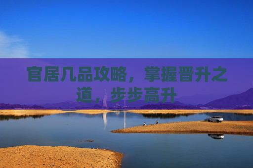 官居几品攻略，掌握晋升之道，步步高升