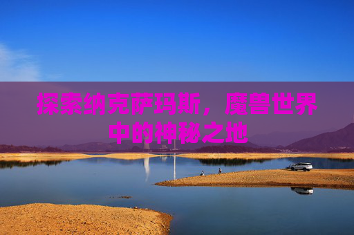 探索纳克萨玛斯，魔兽世界中的神秘之地