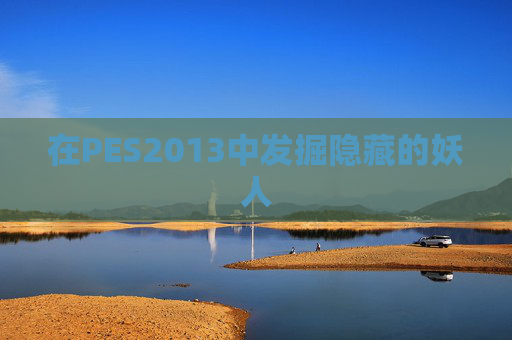 在PES2013中发掘隐藏的妖人