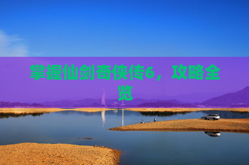 掌握仙剑奇侠传6，攻略全览