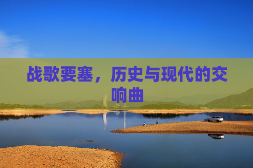 战歌要塞，历史与现代的交响曲