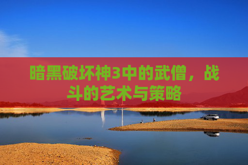 暗黑破坏神3中的武僧，战斗的艺术与策略