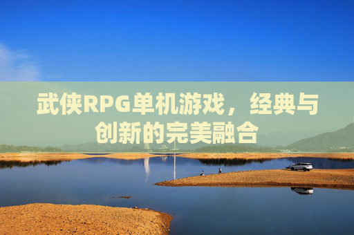 武侠RPG单机游戏，经典与创新的完美融合