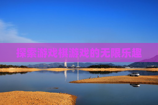 探索游戏棋游戏的无限乐趣