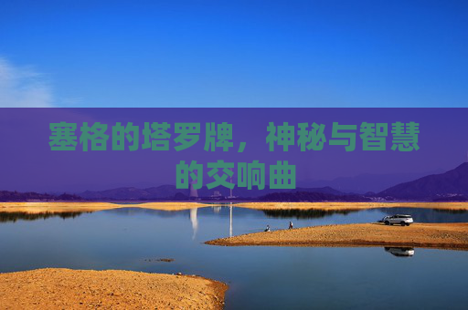 塞格的塔罗牌，神秘与智慧的交响曲