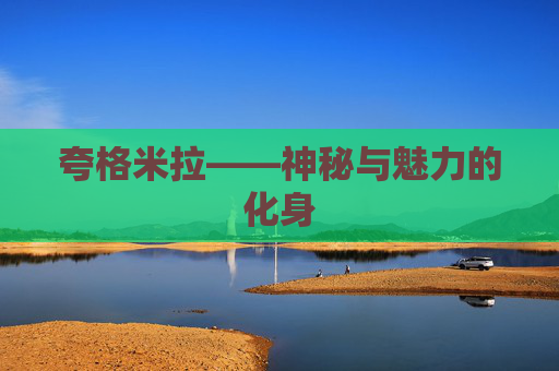 夸格米拉——神秘与魅力的化身