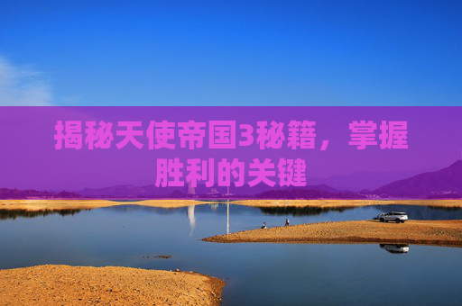 揭秘天使帝国3秘籍，掌握胜利的关键