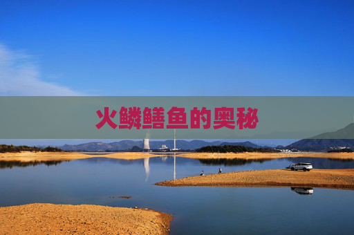 火鳞鳝鱼的奥秘