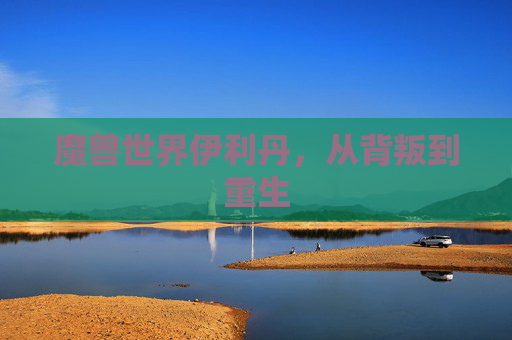 魔兽世界伊利丹，从背叛到重生