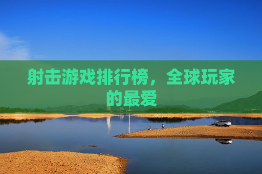 射击游戏排行榜，全球玩家的最爱